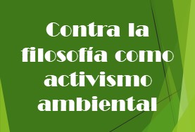 Contra la filosofía como activismo ambiental